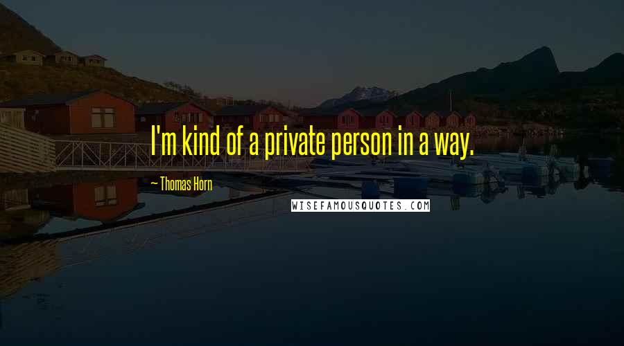 Thomas Horn quotes: I'm kind of a private person in a way.