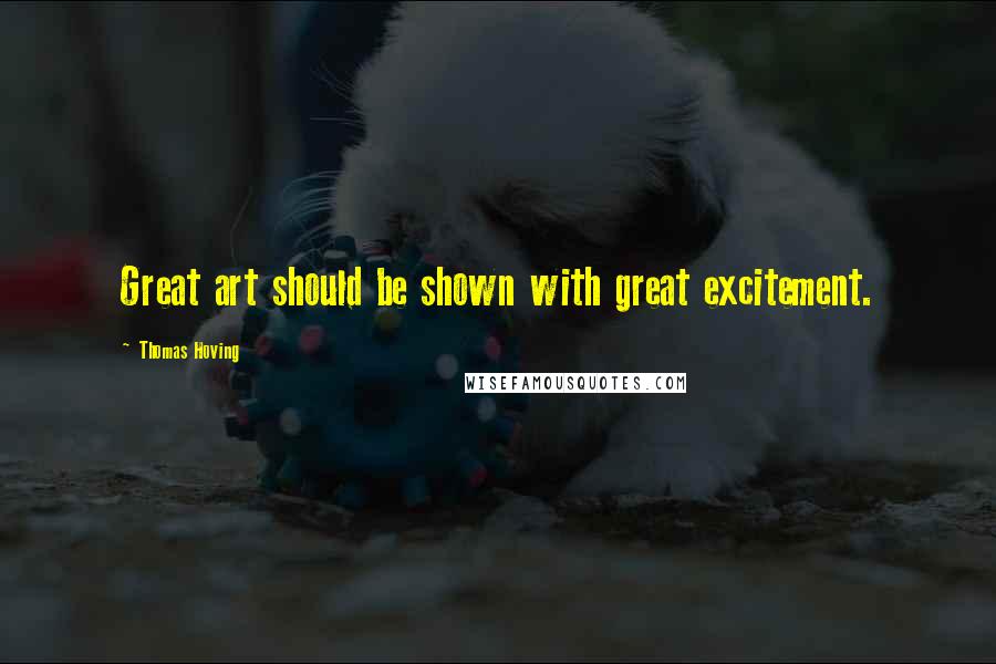 Thomas Hoving quotes: Great art should be shown with great excitement.