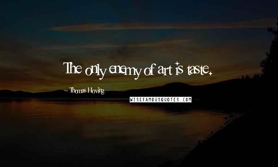 Thomas Hoving quotes: The only enemy of art is taste.