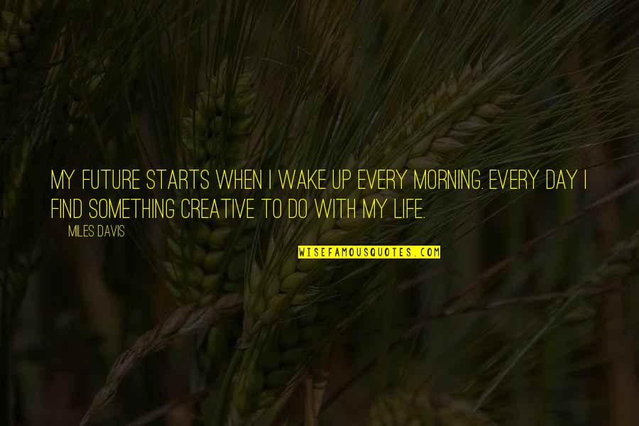 Thomas Howard Earl Of Effingham Quotes By Miles Davis: My future starts when I wake up every