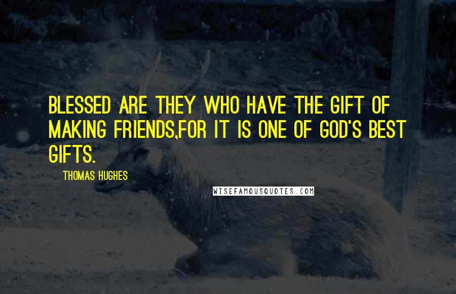 Thomas Hughes quotes: Blessed are they who have the gift of making friends,for it is one of God's best gifts.