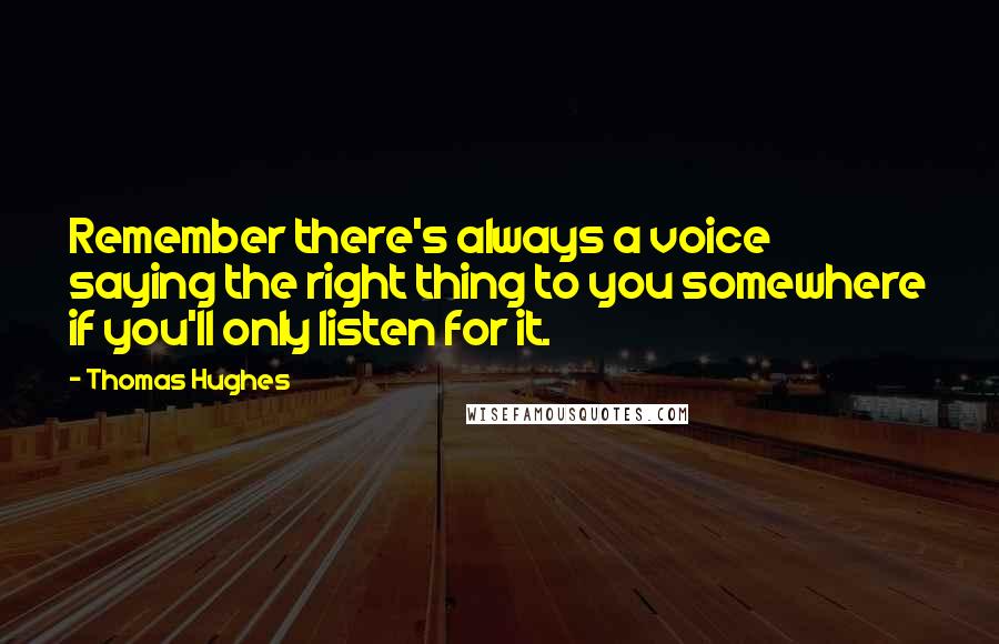 Thomas Hughes quotes: Remember there's always a voice saying the right thing to you somewhere if you'll only listen for it.