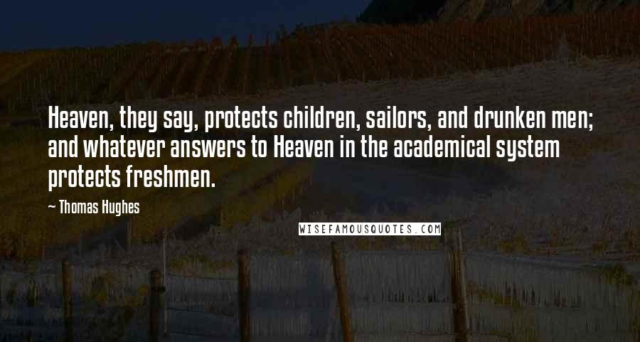 Thomas Hughes quotes: Heaven, they say, protects children, sailors, and drunken men; and whatever answers to Heaven in the academical system protects freshmen.