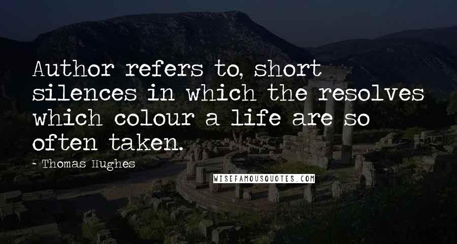 Thomas Hughes quotes: Author refers to, short silences in which the resolves which colour a life are so often taken.