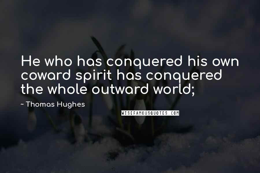 Thomas Hughes quotes: He who has conquered his own coward spirit has conquered the whole outward world;