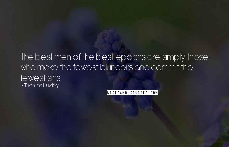 Thomas Huxley quotes: The best men of the best epochs are simply those who make the fewest blunders and commit the fewest sins.