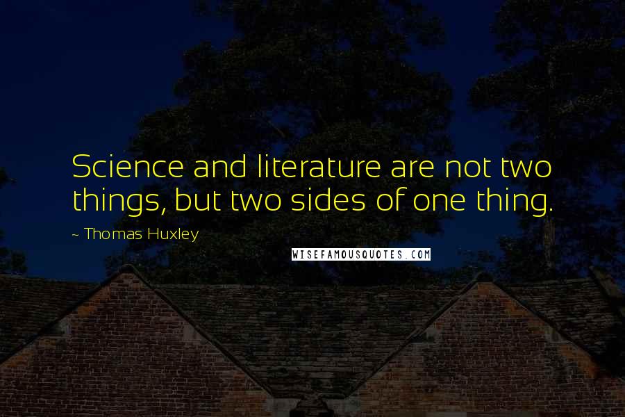 Thomas Huxley quotes: Science and literature are not two things, but two sides of one thing.