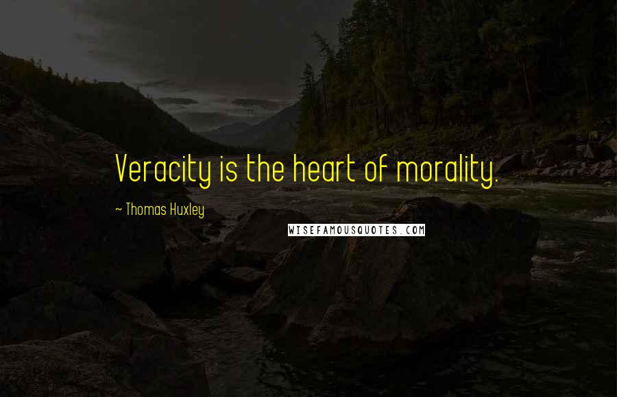 Thomas Huxley quotes: Veracity is the heart of morality.