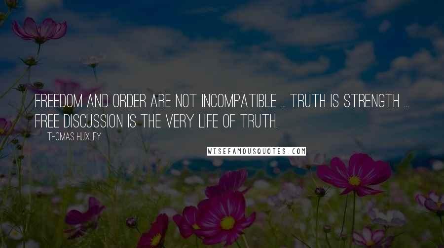 Thomas Huxley quotes: Freedom and order are not incompatible ... truth is strength ... free discussion is the very life of truth.