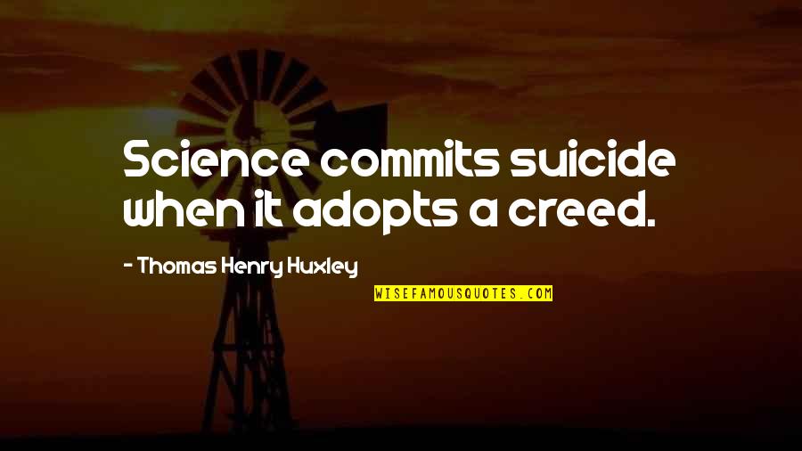 Thomas Huxley Quotes By Thomas Henry Huxley: Science commits suicide when it adopts a creed.