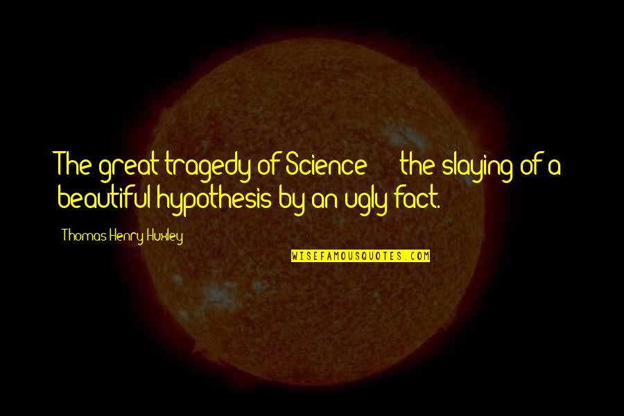 Thomas Huxley Quotes By Thomas Henry Huxley: The great tragedy of Science - the slaying