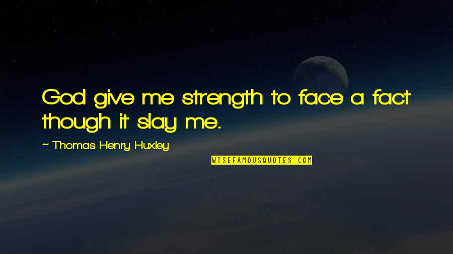 Thomas Huxley Quotes By Thomas Henry Huxley: God give me strength to face a fact