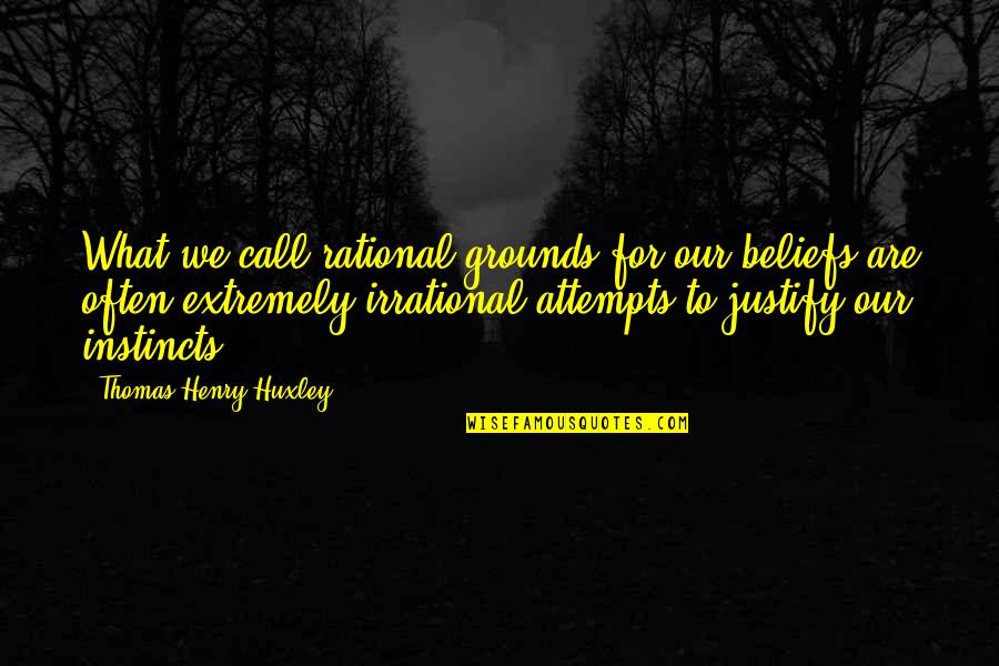 Thomas Huxley Quotes By Thomas Henry Huxley: What we call rational grounds for our beliefs