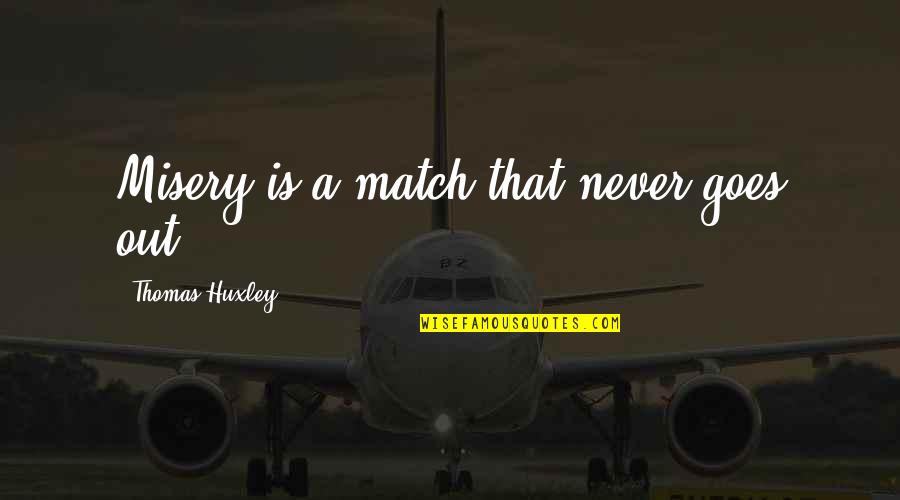 Thomas Huxley Quotes By Thomas Huxley: Misery is a match that never goes out.