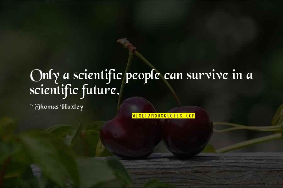 Thomas Huxley Quotes By Thomas Huxley: Only a scientific people can survive in a