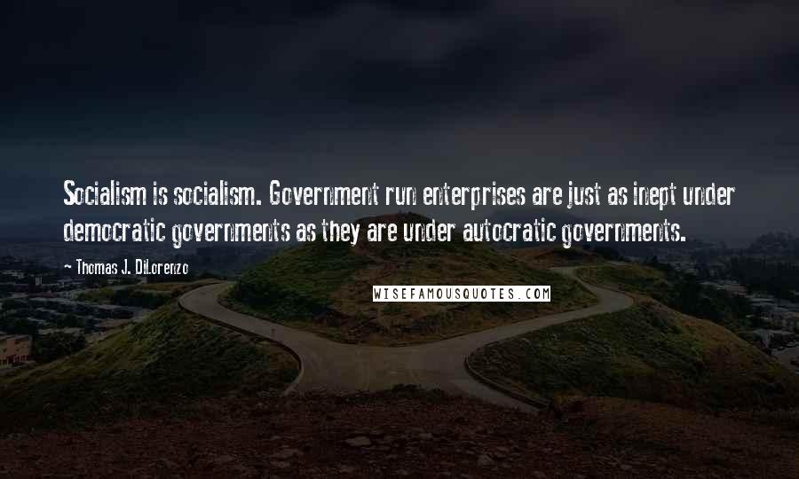 Thomas J. DiLorenzo quotes: Socialism is socialism. Government run enterprises are just as inept under democratic governments as they are under autocratic governments.