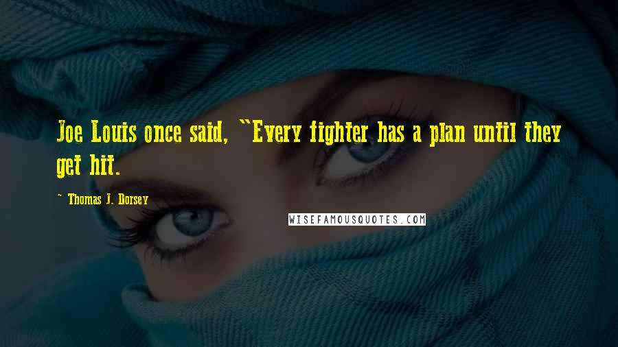 Thomas J. Dorsey quotes: Joe Louis once said, "Every fighter has a plan until they get hit.