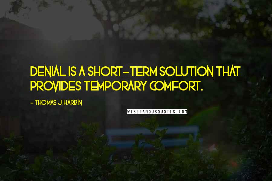 Thomas J. Harbin quotes: Denial is a short-term solution that provides temporary comfort.