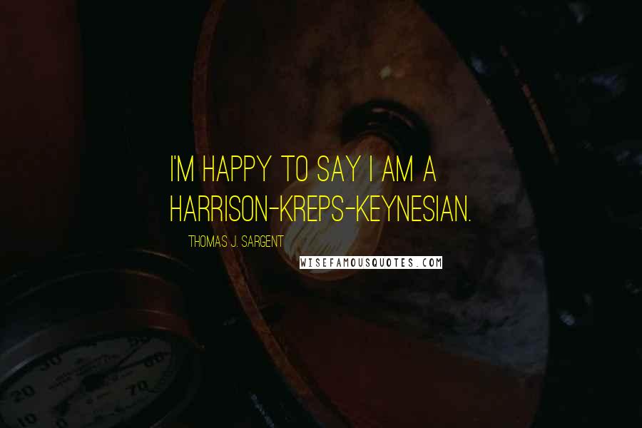Thomas J. Sargent quotes: I'm happy to say I am a Harrison-Kreps-Keynesian.
