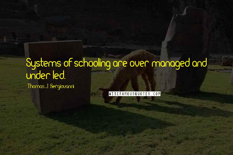 Thomas J. Sergiovanni quotes: Systems of schooling are over managed and under led.