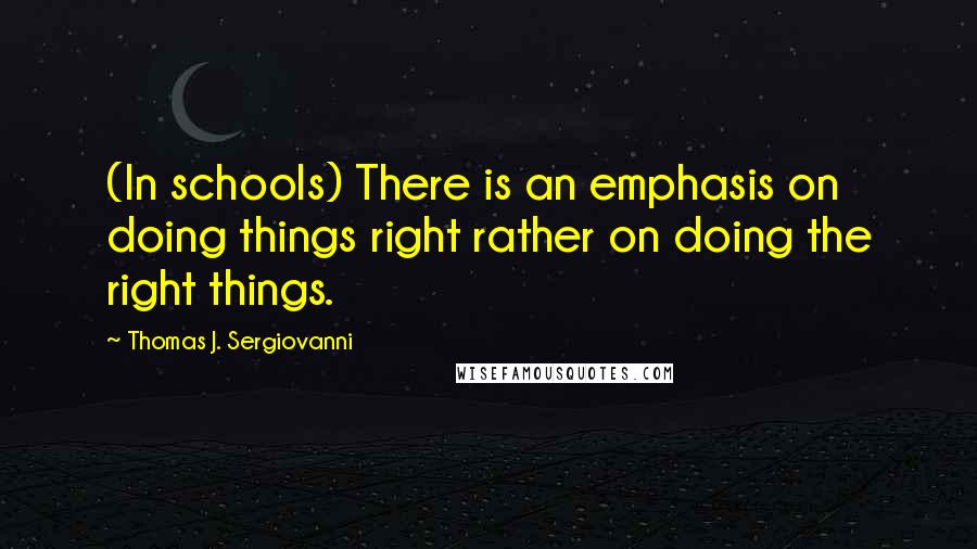 Thomas J. Sergiovanni quotes: (In schools) There is an emphasis on doing things right rather on doing the right things.