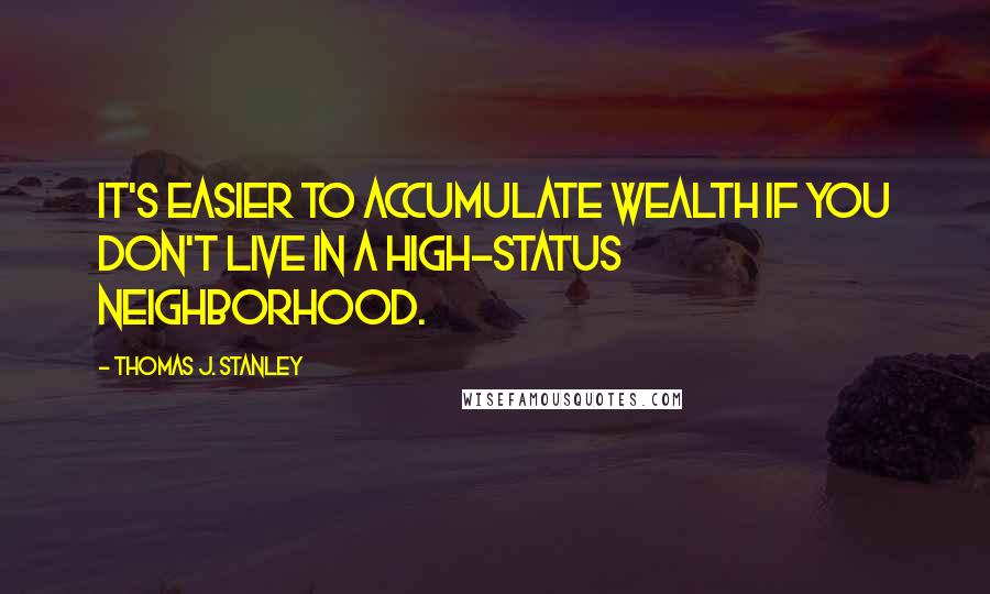 Thomas J. Stanley quotes: It's easier to accumulate wealth if you don't live in a high-status neighborhood.