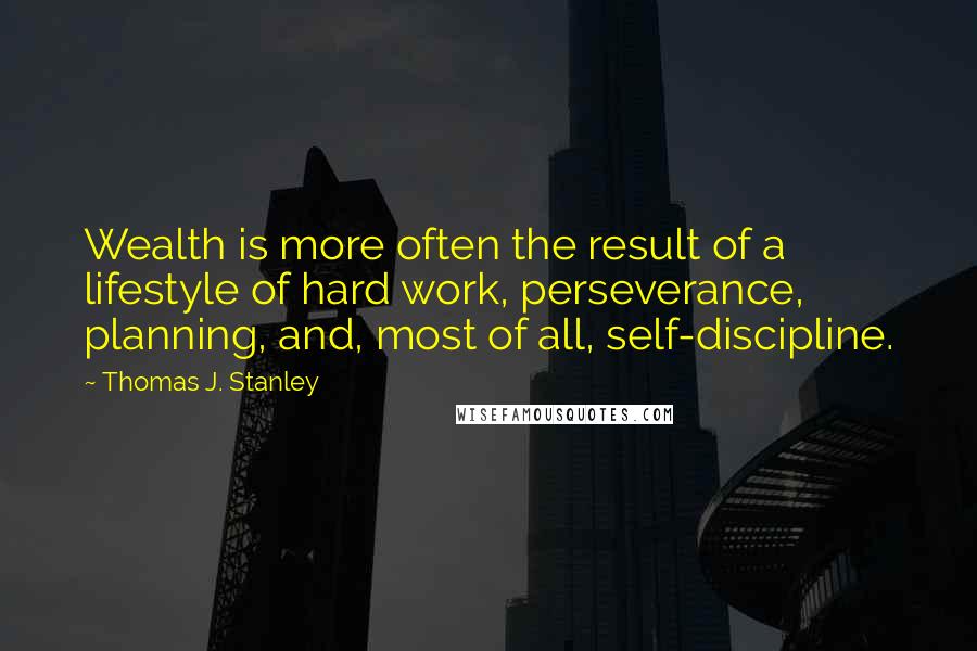 Thomas J. Stanley quotes: Wealth is more often the result of a lifestyle of hard work, perseverance, planning, and, most of all, self-discipline.