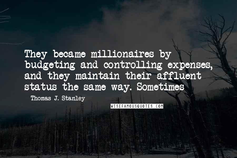 Thomas J. Stanley quotes: They became millionaires by budgeting and controlling expenses, and they maintain their affluent status the same way. Sometimes