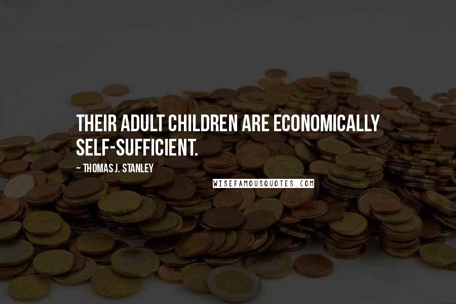 Thomas J. Stanley quotes: THEIR ADULT CHILDREN ARE ECONOMICALLY SELF-SUFFICIENT.