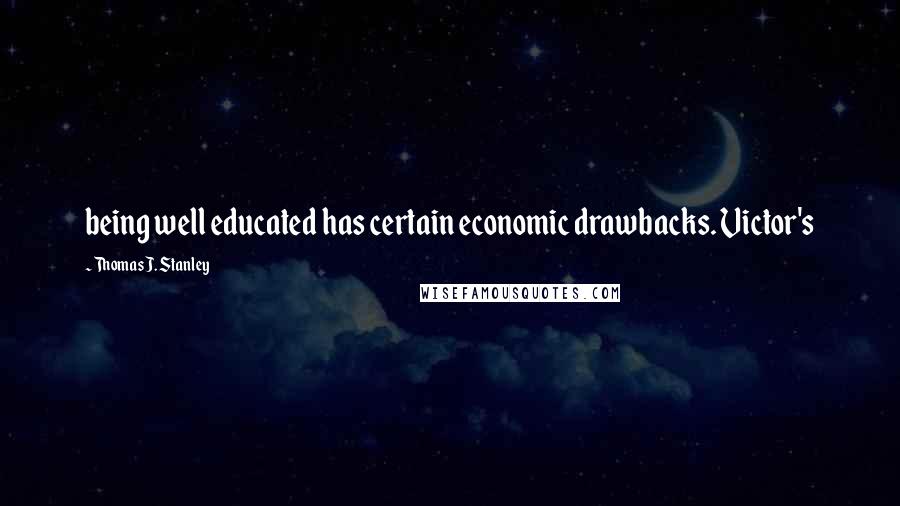 Thomas J. Stanley quotes: being well educated has certain economic drawbacks. Victor's