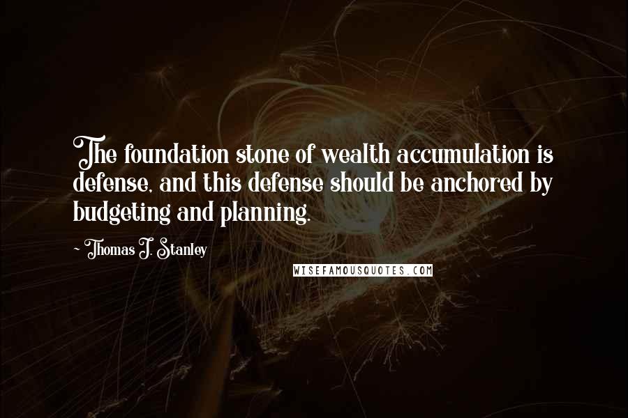 Thomas J. Stanley quotes: The foundation stone of wealth accumulation is defense, and this defense should be anchored by budgeting and planning.