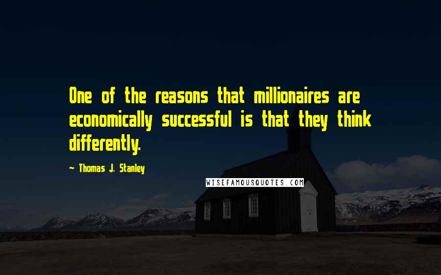 Thomas J. Stanley quotes: One of the reasons that millionaires are economically successful is that they think differently.