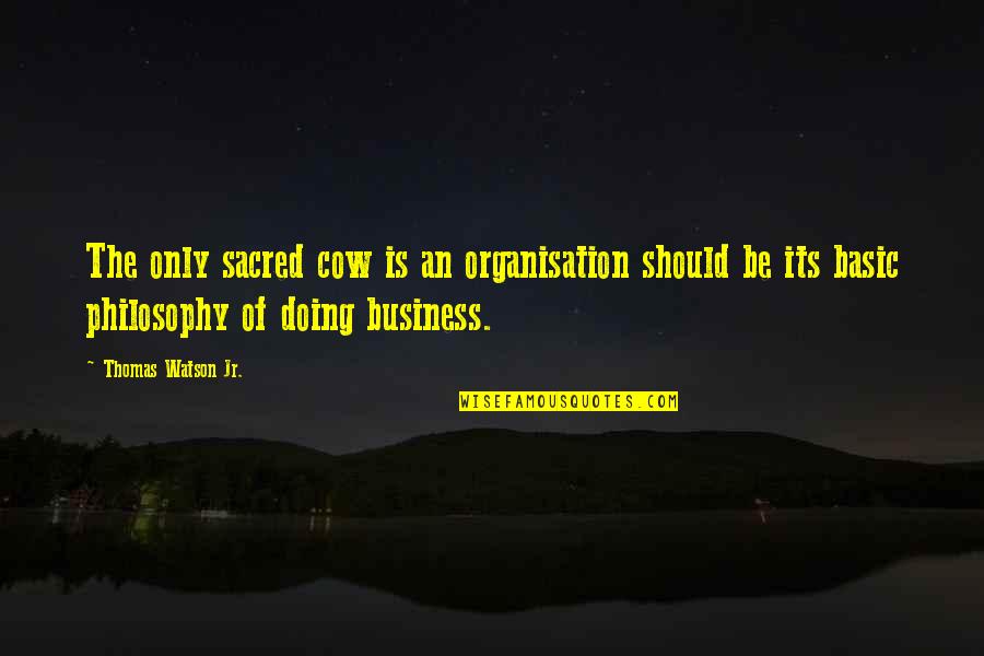 Thomas J Watson Jr Quotes By Thomas Watson Jr.: The only sacred cow is an organisation should Thomas J Watson Jr Quotes By Thomas Watson Jr.: The only sacred cow is an organisation should