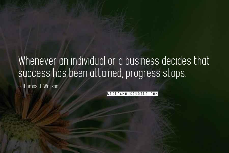 Thomas J. Watson quotes: Whenever an individual or a business decides that success has been attained, progress stops.