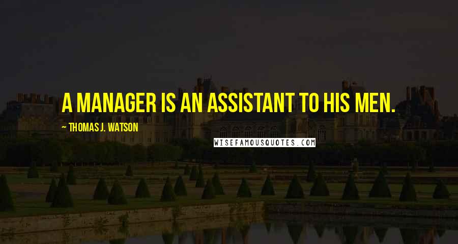 Thomas J. Watson quotes: A manager is an assistant to his men.