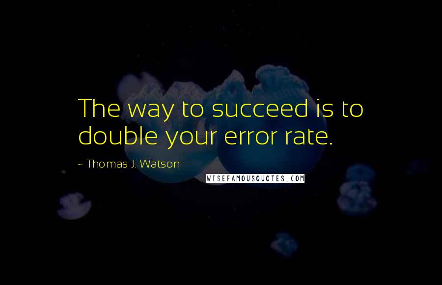 Thomas J. Watson quotes: The way to succeed is to double your error rate.