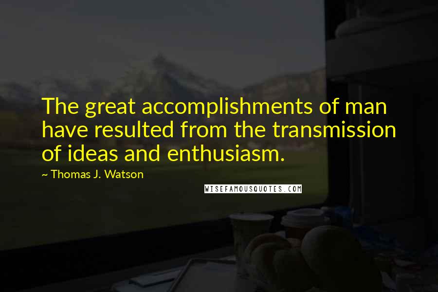 Thomas J. Watson quotes: The great accomplishments of man have resulted from the transmission of ideas and enthusiasm.