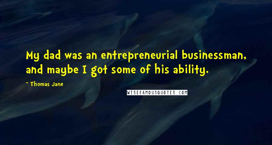 Thomas Jane quotes: My dad was an entrepreneurial businessman, and maybe I got some of his ability.