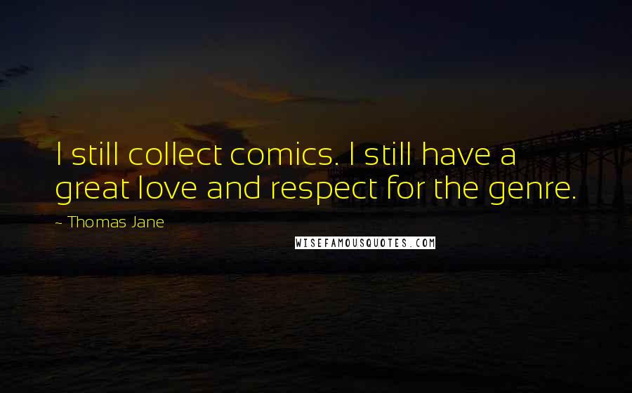 Thomas Jane quotes: I still collect comics. I still have a great love and respect for the genre.