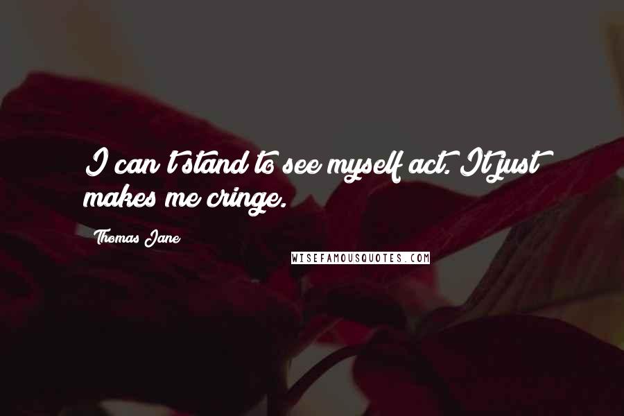 Thomas Jane quotes: I can't stand to see myself act. It just makes me cringe.