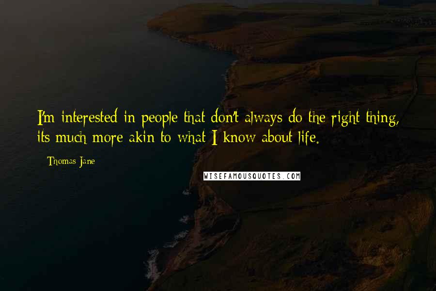 Thomas Jane quotes: I'm interested in people that don't always do the right thing, its much more akin to what I know about life. Thomas Jane quotes: I'm interested in people that don't always do the right thing, its much more akin to what I know about life.