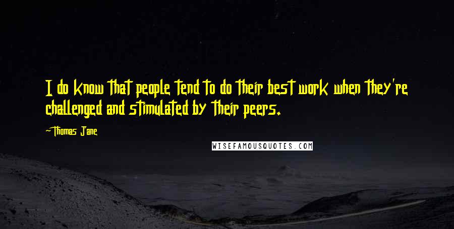 Thomas Jane quotes: I do know that people tend to do their best work when they're challenged and stimulated by their peers.