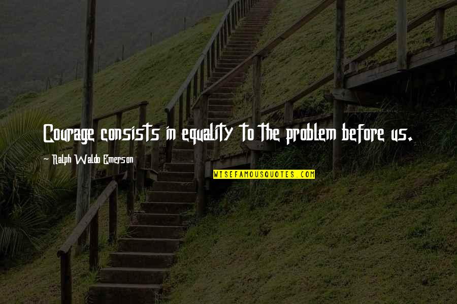 Thomas Jefferson Ag Quote Quotes By Ralph Waldo Emerson: Courage consists in equality to the problem before Thomas Jefferson Ag Quote Quotes By Ralph Waldo Emerson: Courage consists in equality to the problem before
