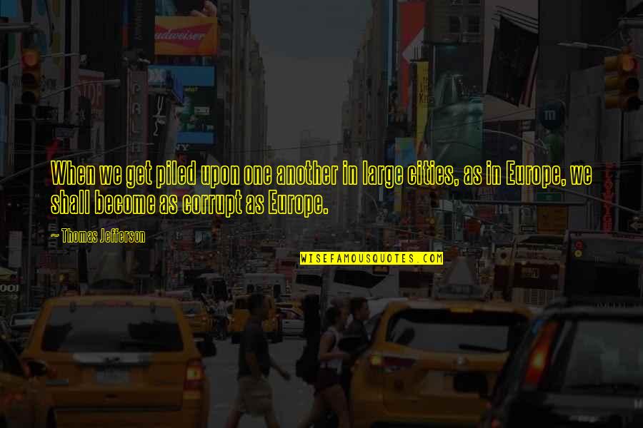 Thomas Jefferson Cities Quotes By Thomas Jefferson: When we get piled upon one another in Thomas Jefferson Cities Quotes By Thomas Jefferson: When we get piled upon one another in