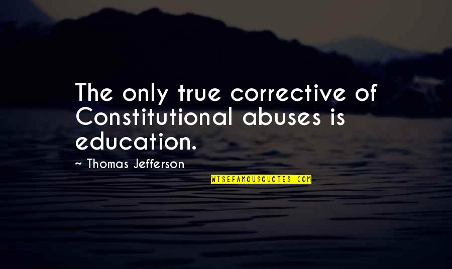 Thomas Jefferson Education Quotes By Thomas Jefferson: The only true corrective of Constitutional abuses is Thomas Jefferson Education Quotes By Thomas Jefferson: The only true corrective of Constitutional abuses is