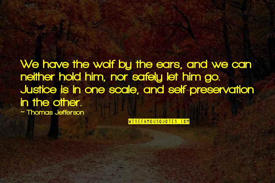Thomas Jefferson Justice Quotes By Thomas Jefferson: We have the wolf by the ears, and Thomas Jefferson Justice Quotes By Thomas Jefferson: We have the wolf by the ears, and