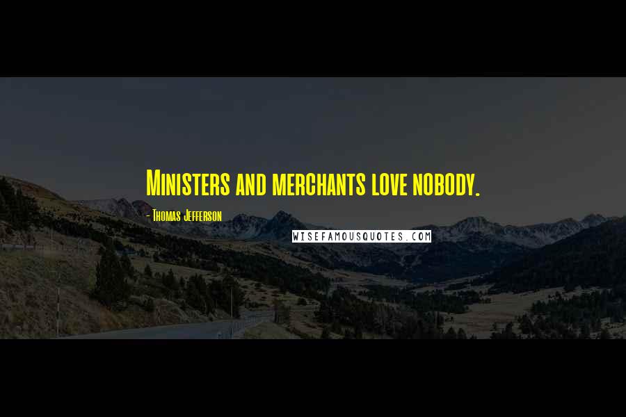 Thomas Jefferson quotes: Ministers and merchants love nobody.