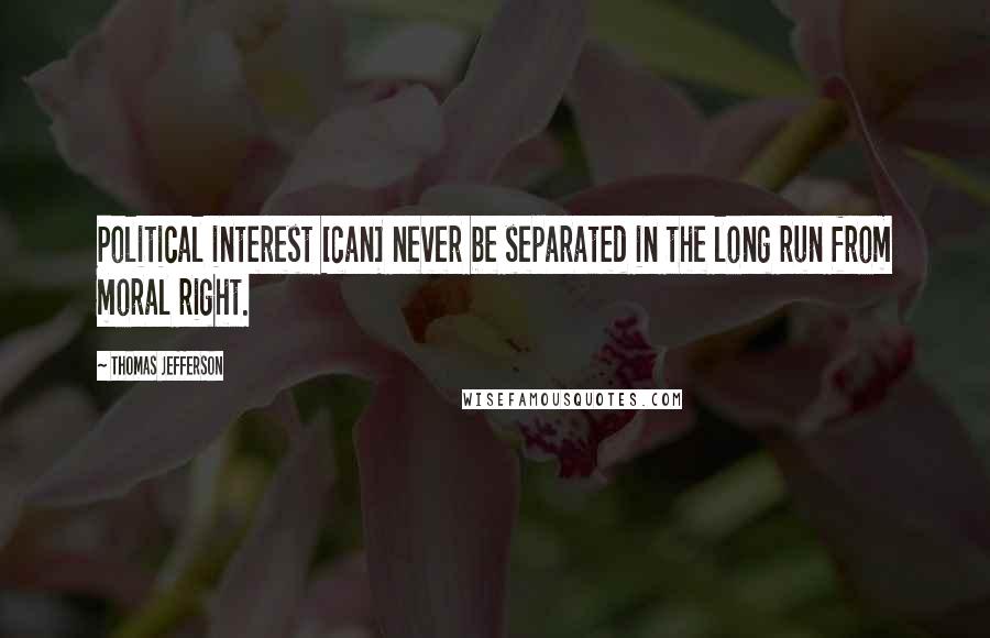 Thomas Jefferson quotes: Political interest [can] never be separated in the long run from moral right.