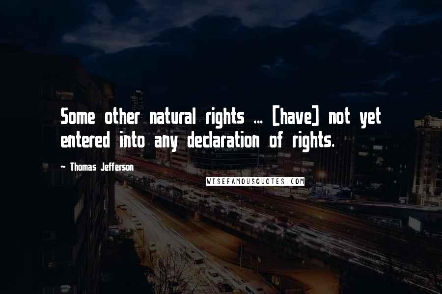 Thomas Jefferson quotes: Some other natural rights ... [have] not yet entered into any declaration of rights.