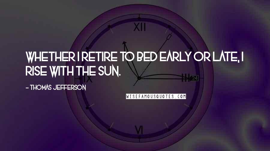 Thomas Jefferson quotes: Whether I retire to bed early or late, I rise with the sun.